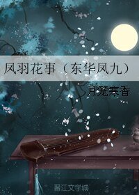 《(十里桃花电视剧同人)凤羽花事(东华凤九)》