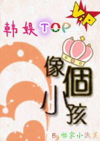 （BG-韩娱同人）[韩娱TOP]像个小孩