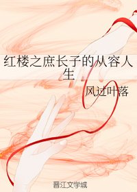 《(BG/红楼同人)红楼之庶长子的从容人生》