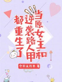 《当原女主和逆袭路人甲都重生了》