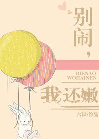 《别闹,我还嫩》