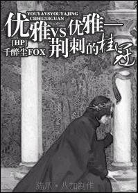 《(HP同人)优雅VS优雅——荆刺的桂冠》