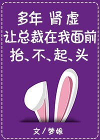 《多年肾虚让总裁在我面前抬不起头》