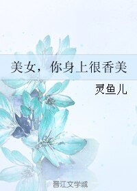 美女,你身上很香美