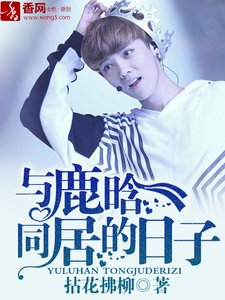《(BG/韩娱同人)与鹿晗同居的日子》