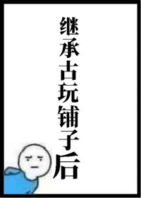 《继承古玩铺子后》