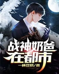 《战神奶爸在都市》