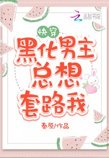 《黑化男主总想套路我/快穿攻略,病娇男主,宠翻天!》