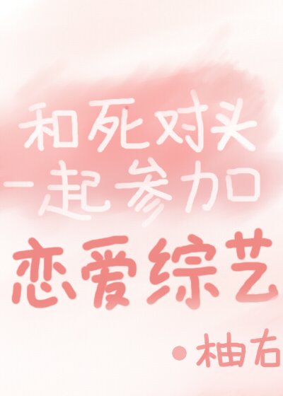 《和死对头一起参加恋爱综艺》