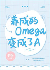 《养成的Omega变成了A》
