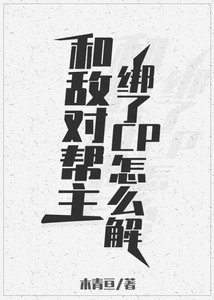 《和敌对帮主绑了cp怎么解》