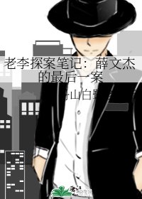 《老李探案笔记:薛文杰的最后一案》