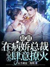 《超甜!在病娇总裁心尖肆意撩火》