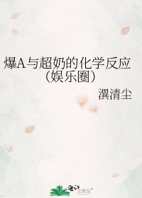 《爆A与超奶的化学反应(娱乐圈)》