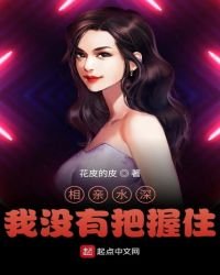《相亲水深,我没有把握住》