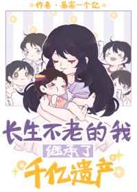 《长生不老的我继承了千亿遗产》