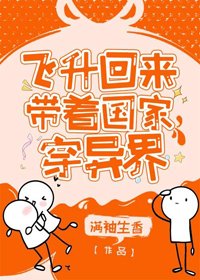 《飞升回来后为国家找资源/飞升回来带着国家穿异界》