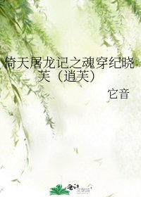 《倚天屠龙记之魂穿纪晓芙(逍芙)》