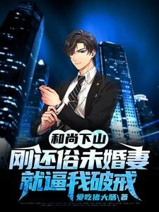 《和尚下山:刚还俗未婚妻就逼我破戒》