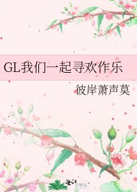 《GL我们一起寻欢作乐》