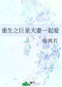 《重生之巨星夫妻一起爱》