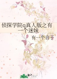 《侦探学院q真人版之有一个迷妹》