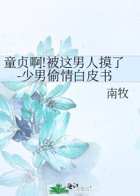 《童贞啊!被这男人摸了-少男偷情白皮书》