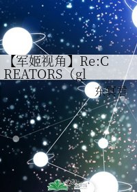 《【军姬视角】Re:CREATORS(gl)》