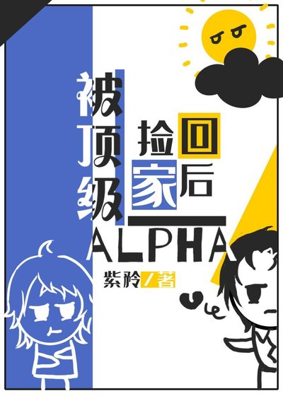 《被顶级alpha捡回家之后》