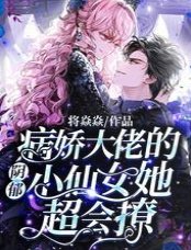 《阴郁病娇大佬的小仙女她超会撩》