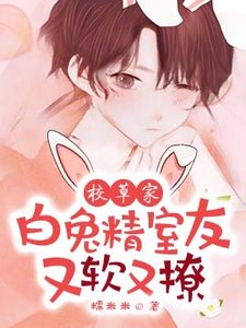 《校草家白兔精室友又软又撩!》