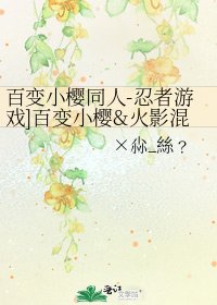 百变小樱同人-忍者游戏]百变小樱&火影混合文