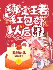 《绑定王者轰包群以初我飞升了》