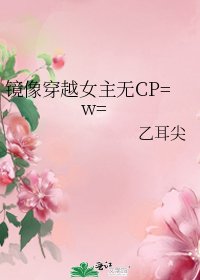 《镜像穿越女主无CP=w=》