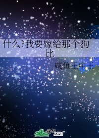 什么?我要嫁给那个狗比