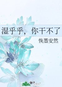 《湿乎乎,你干不了》