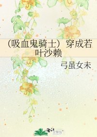 《(吸血鬼骑士)穿成若叶沙赖》
