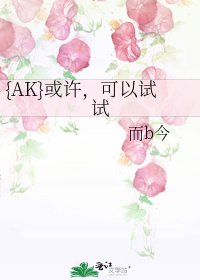 《{AK}或许,可以试试》