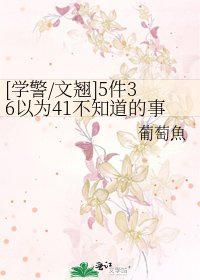[学警/文翘]5件36以为41不知道的事情，还有1件他自己都不知道的
