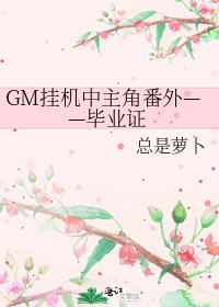 《GM挂机中主角番外——毕业证》