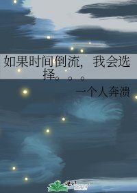 《如果时间倒流,我会选择。。。》