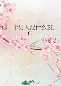 《你一个男人混什么BLC》