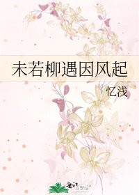 《未若柳遇因风起》