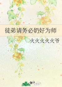 《徒弟请务必奶好为师》