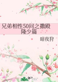 《兄弟相性50问之撒殿隆少篇》