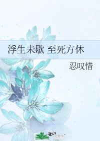 《浮生未歇 至死方休》