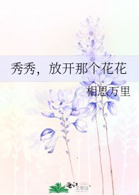 《秀秀,放开那个花花》
