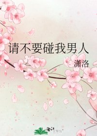 《请不要碰我男人》