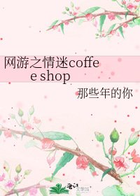 《网游之情迷coffee shop》