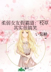 《柔弱女友假霸道:校草其实很搞笑》